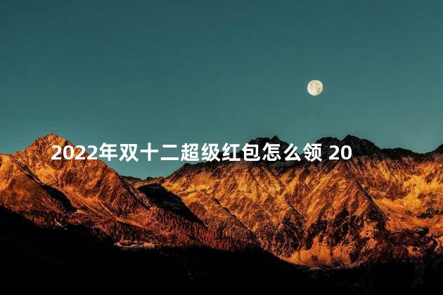 2022年双十二超级红包怎么领 2022年双十二超级红包可以叠加吗